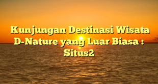  Kunjungan Destinasi Wisata D-Nature yang Luar Biasa : Situs2